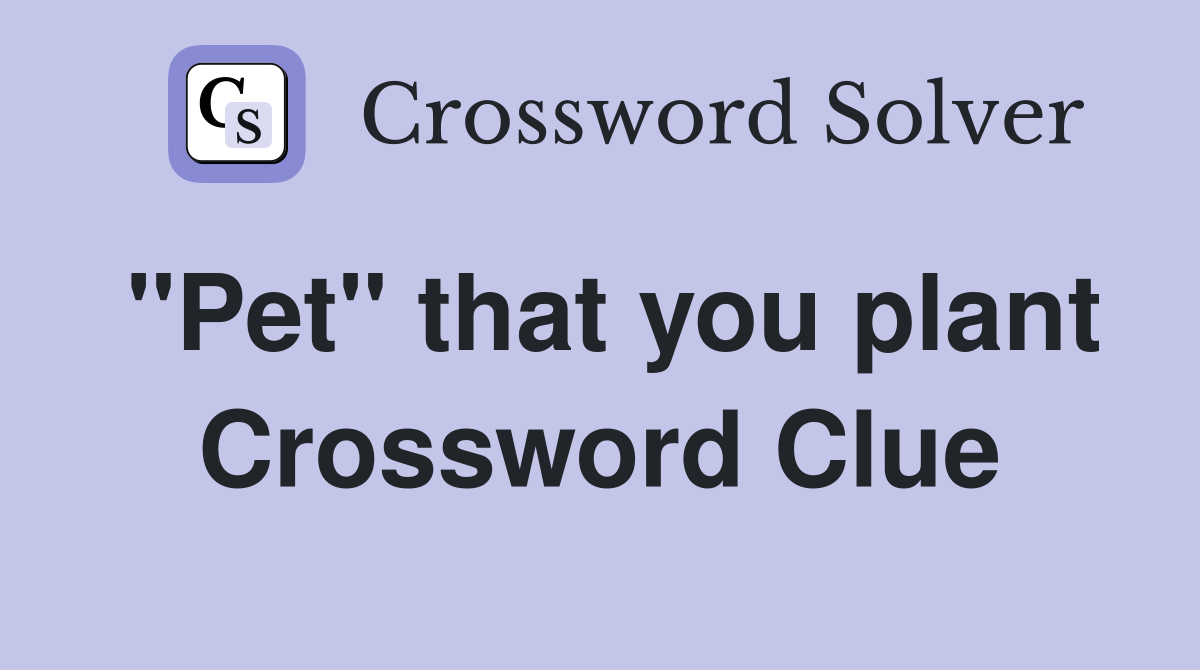 "Pet" that you plant Crossword Clue