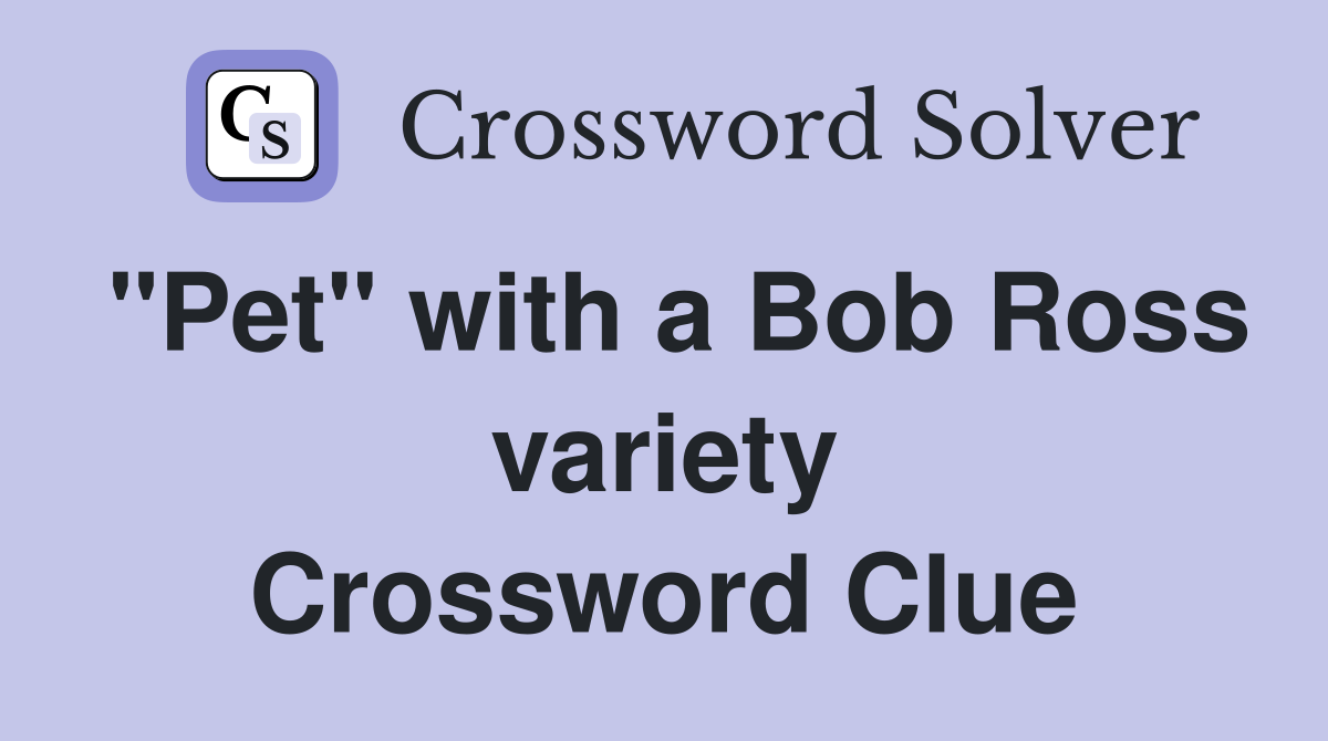 "Pet" with a Bob Ross variety Crossword Clue