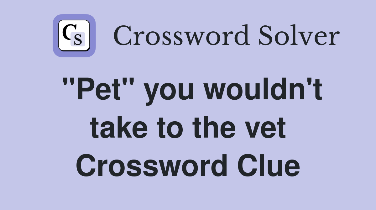 "Pet" you wouldn't take to the vet Crossword Clue