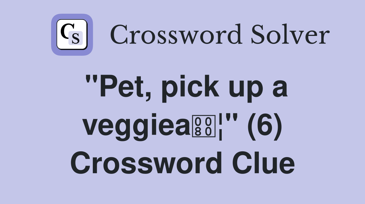 "Pet, pick up a veggiea¦" (6) Crossword Clue