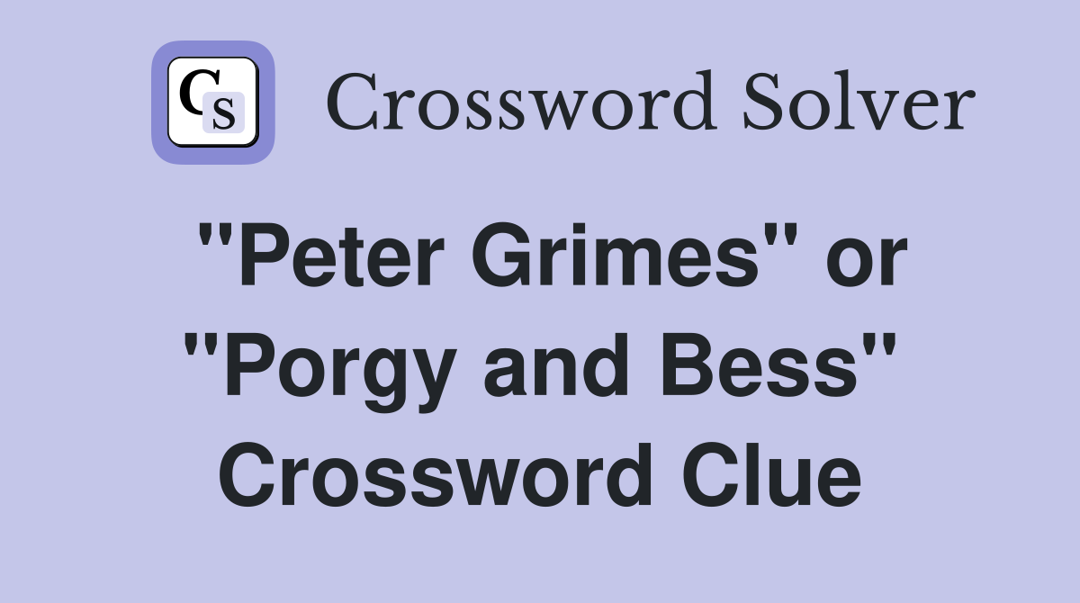 "Peter Grimes" or "Porgy and Bess" Crossword Clue
