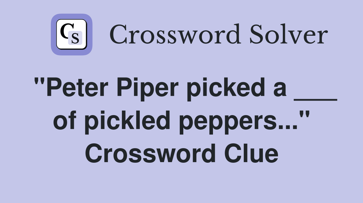 "Peter Piper picked a ___ of pickled peppers..." Crossword Clue