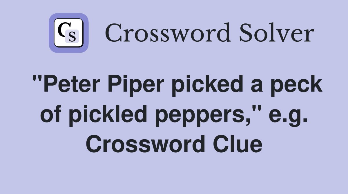"Peter Piper picked a peck of pickled peppers," e.g. Crossword Clue