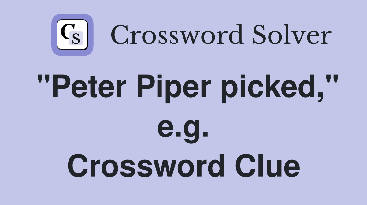 "Peter Piper picked," e.g. Crossword Clue