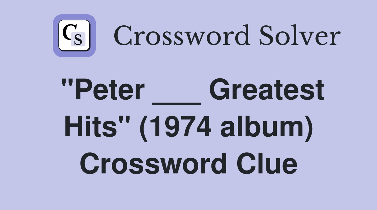 "Peter ___ Greatest Hits" (1974 album) Crossword Clue