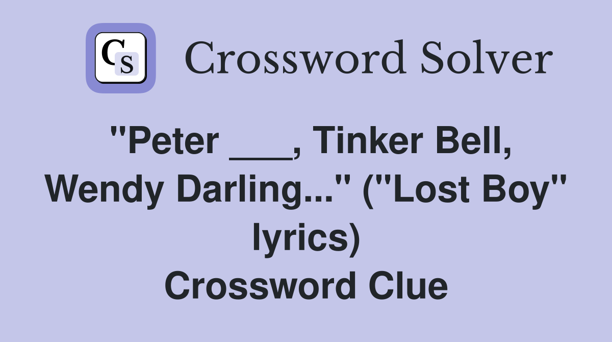 "Peter ___, Tinker Bell, Wendy Darling..." ("Lost Boy" lyrics) Crossword Clue