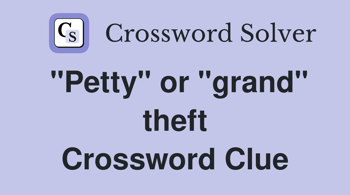 "Petty" or "grand" theft Crossword Clue