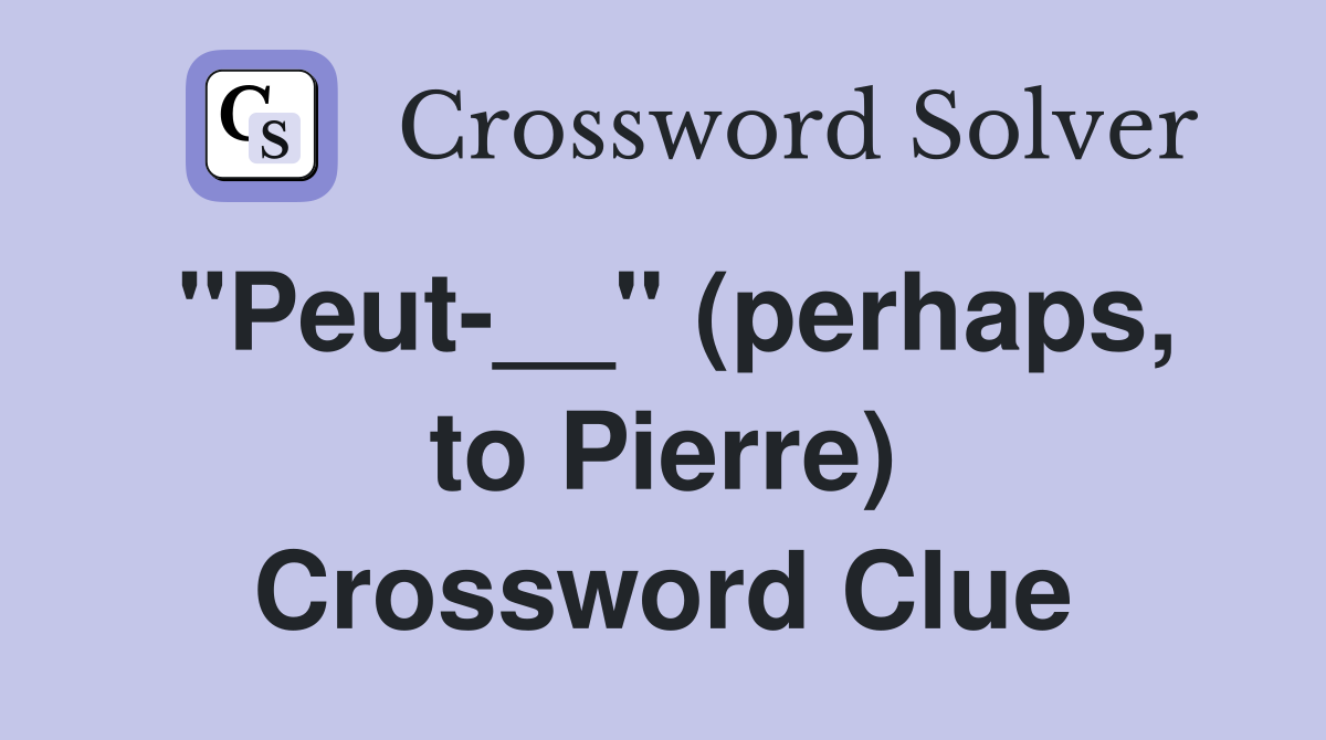 "Peut-__" (perhaps, to Pierre) Crossword Clue