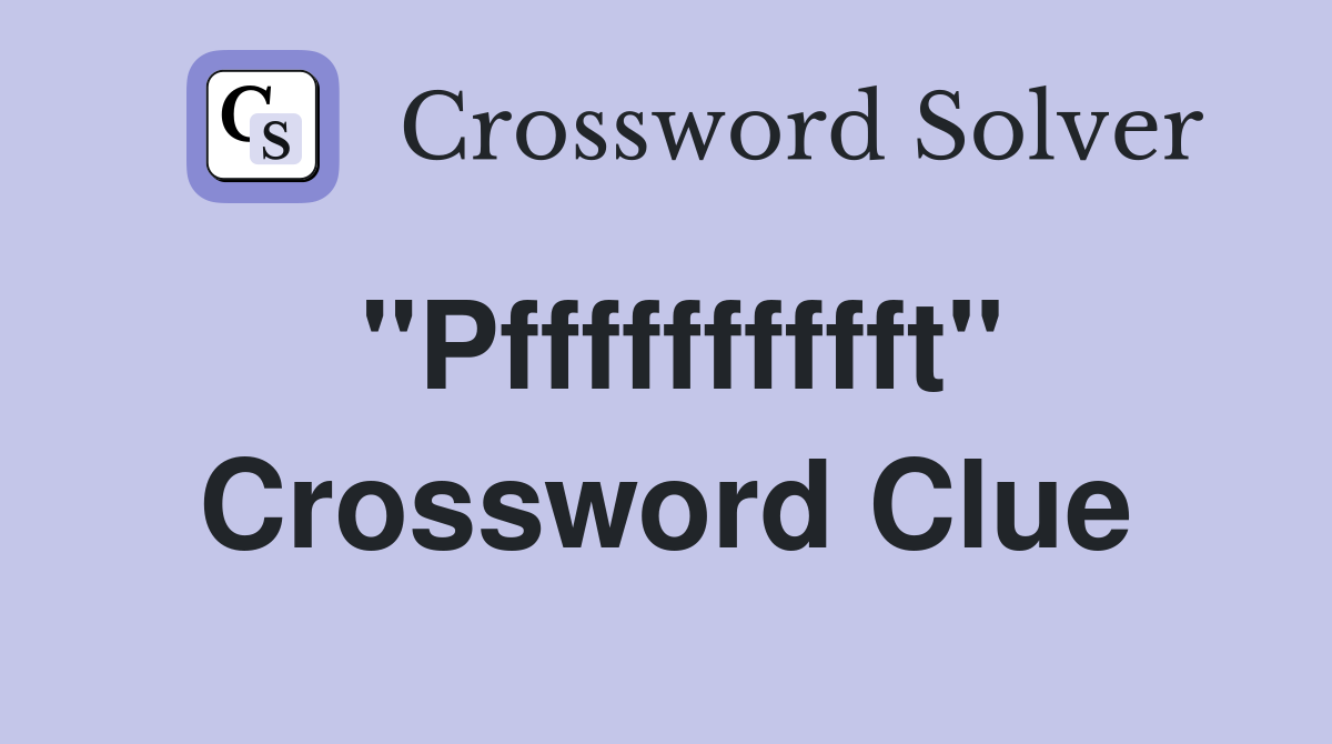 "Pfffffffffft" Crossword Clue