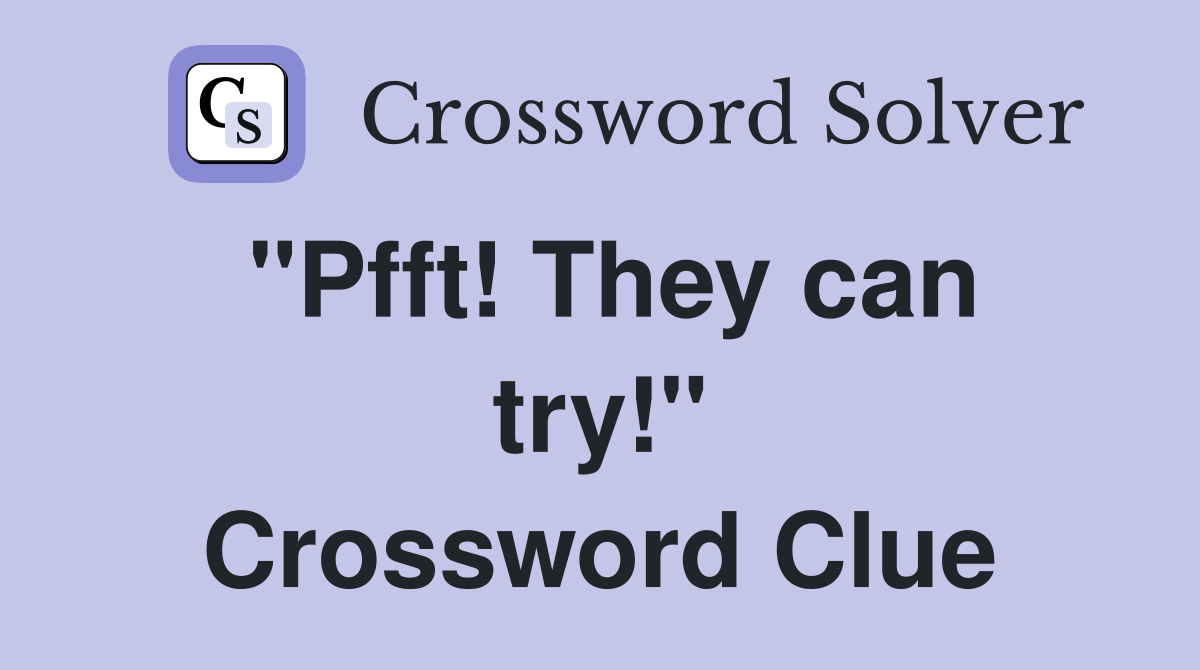 "Pfft! They can try!" Crossword Clue