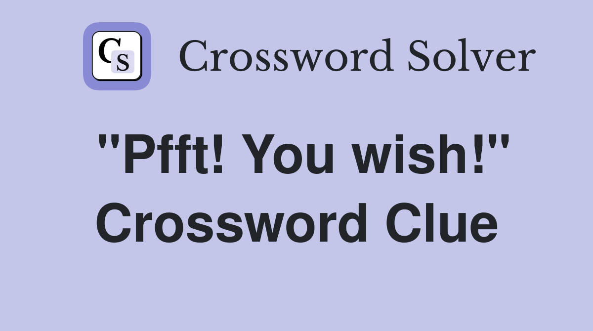 "Pfft! You wish!" Crossword Clue