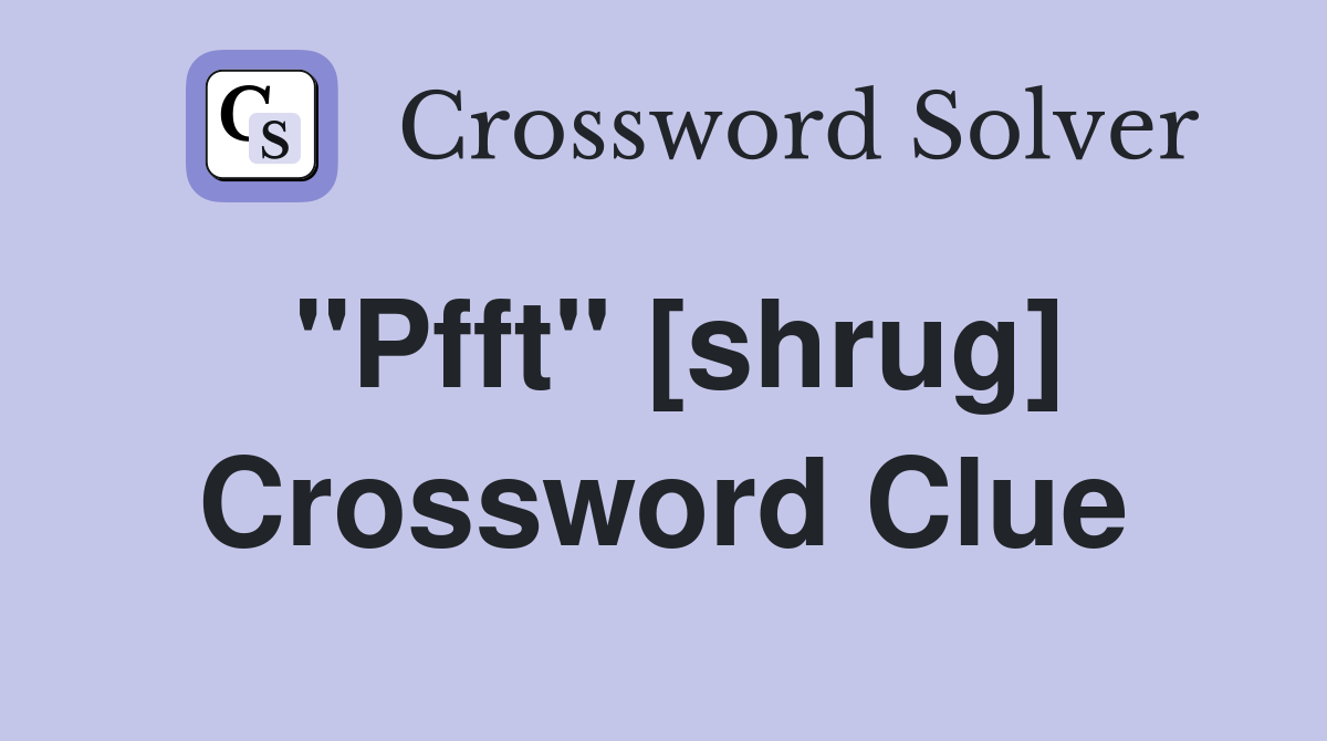 "Pfft" [shrug] Crossword Clue