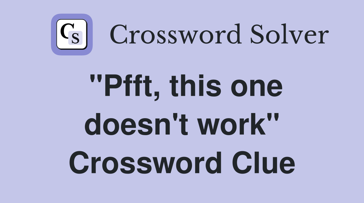 "Pfft, this one doesn't work" Crossword Clue