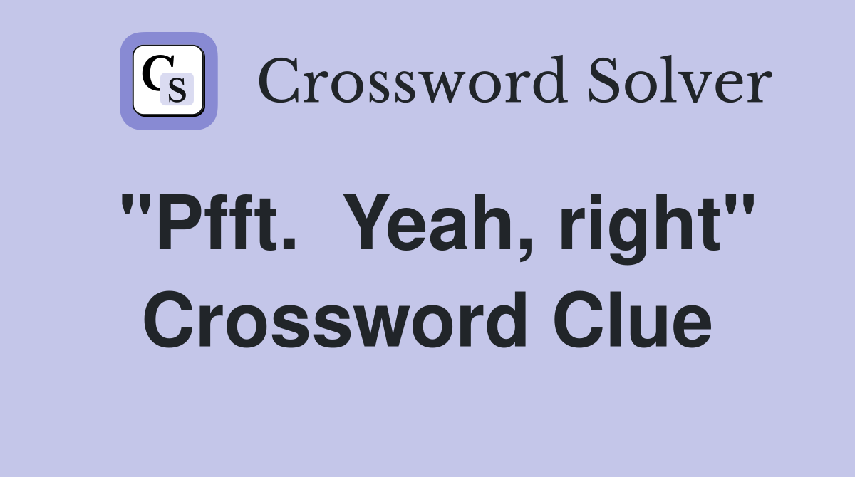 "Pfft.  Yeah, right" Crossword Clue