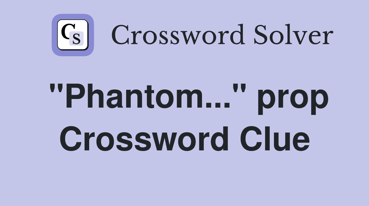 "Phantom..." prop Crossword Clue