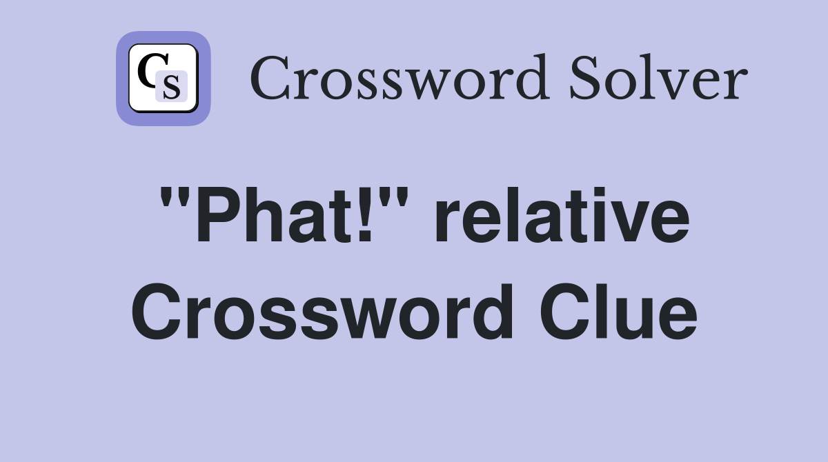 "Phat!" relative Crossword Clue