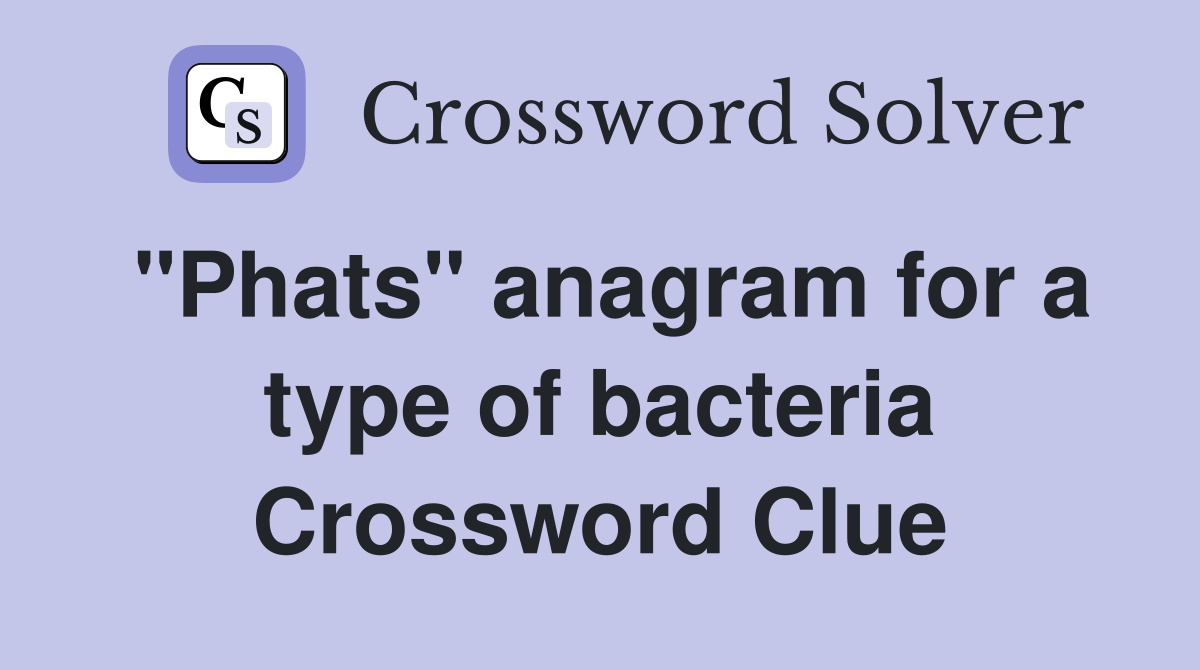 "Phats" anagram for a type of bacteria Crossword Clue