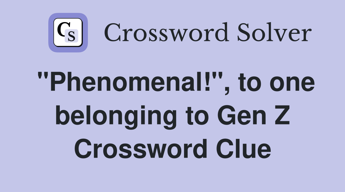 "Phenomenal!", to one belonging to Gen Z Crossword Clue