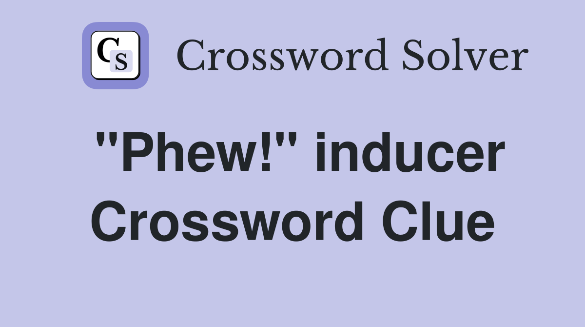 "Phew!" inducer Crossword Clue