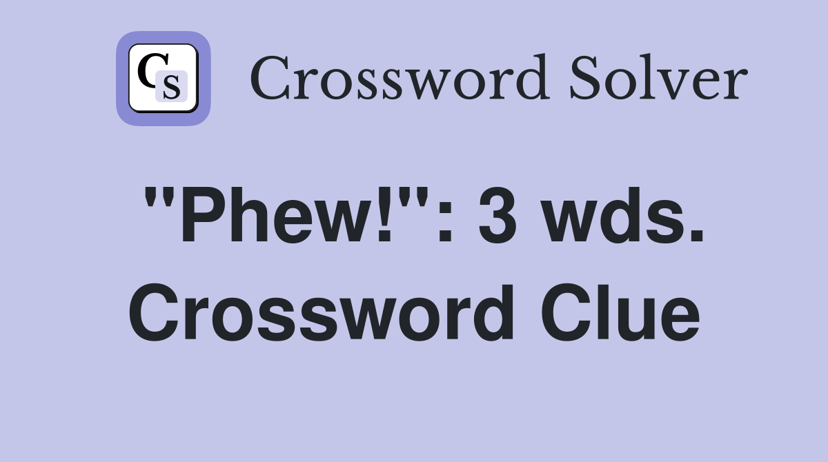 "Phew!": 3 wds. Crossword Clue