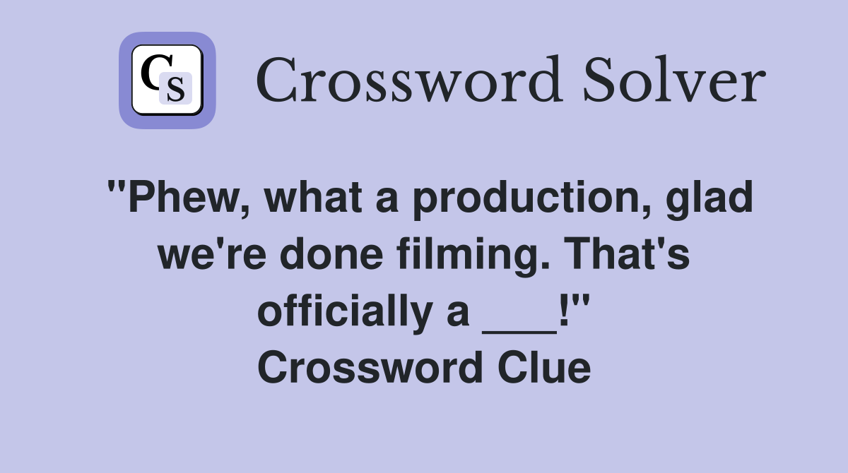 "Phew, what a production, glad we're done filming. That's officially a ___!" Crossword Clue