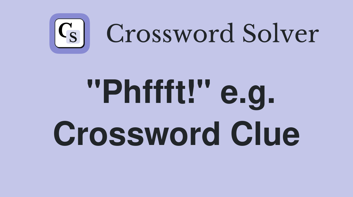 "Phffft!" e.g. Crossword Clue