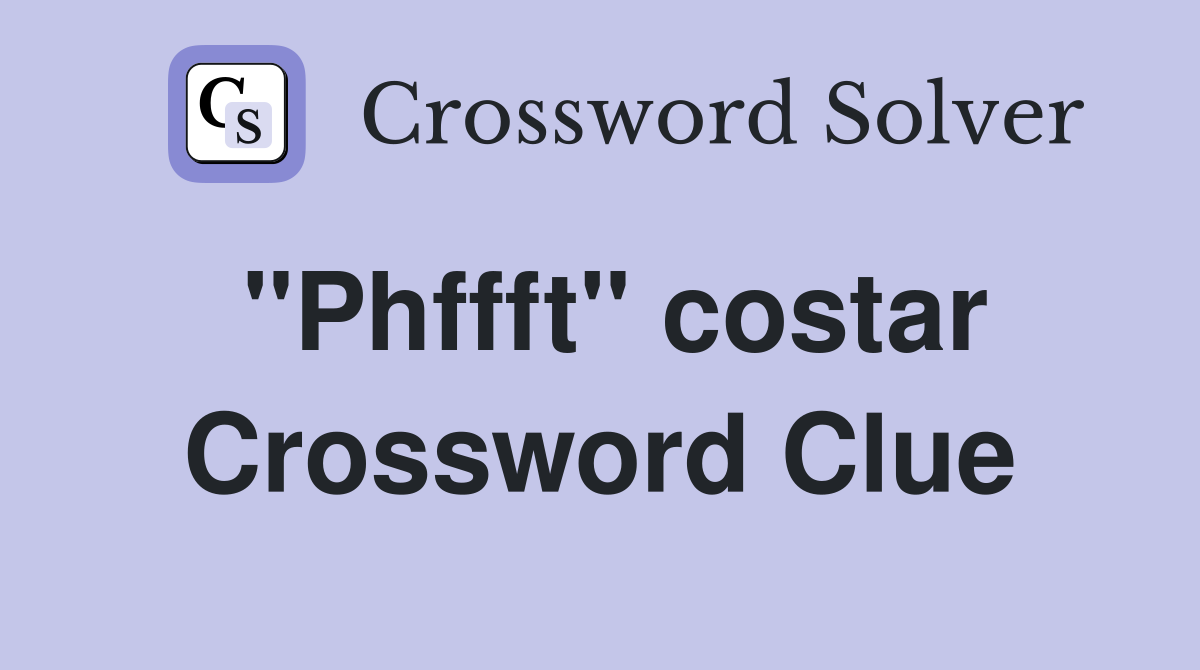 "Phffft" costar Crossword Clue