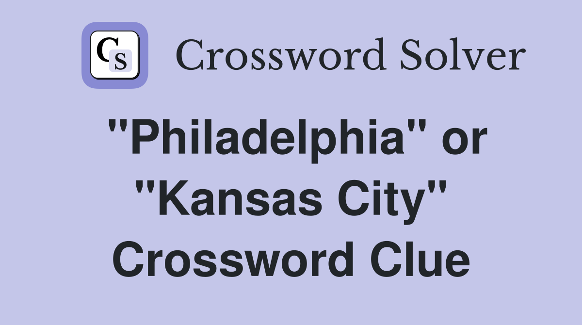 "Philadelphia" or "Kansas City" Crossword Clue