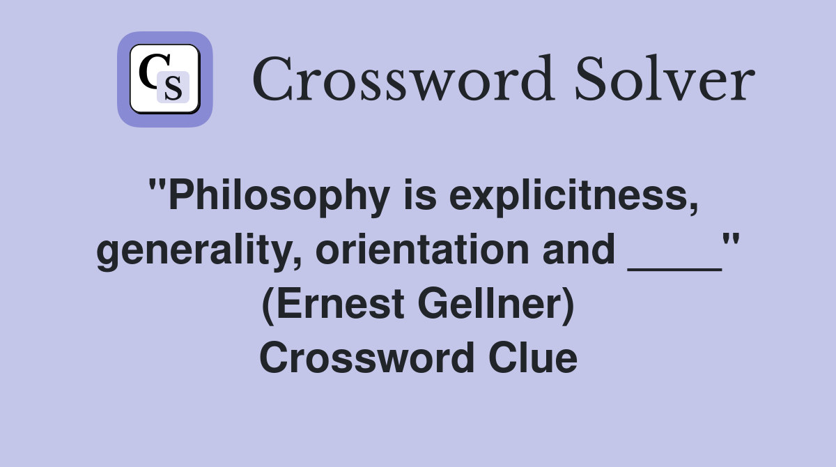 "Philosophy is explicitness, generality, orientation and ____" (Ernest Gellner) Crossword Clue