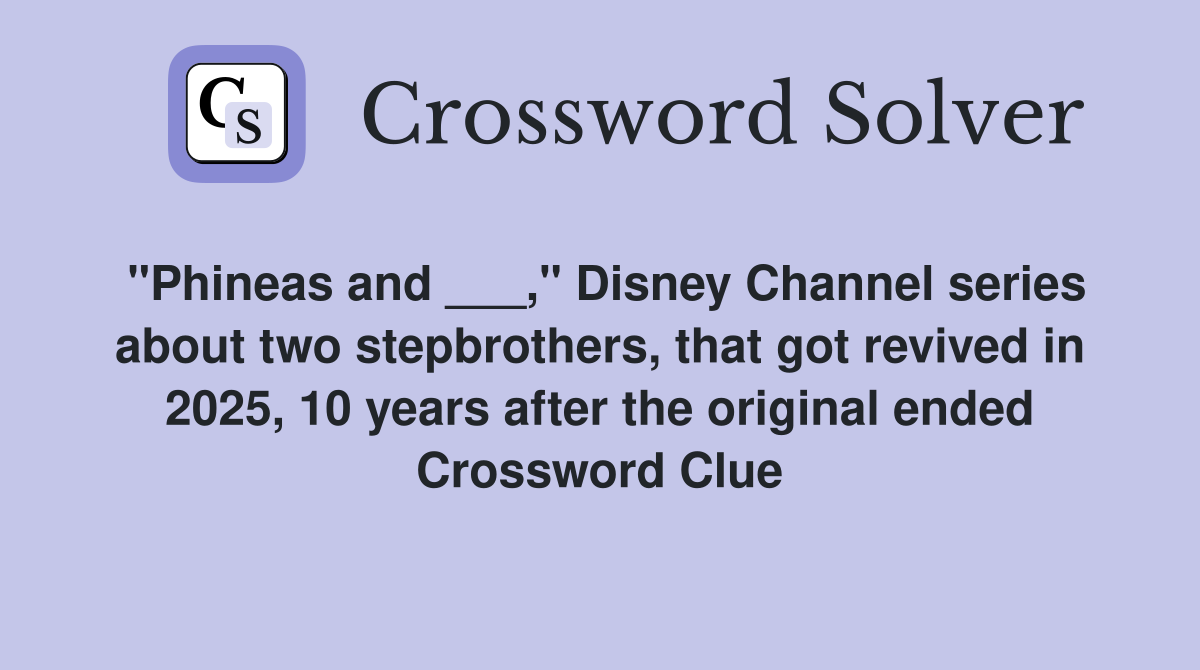 "Phineas and ___," Disney Channel series about two stepbrothers, that got revived in 2025, 10 years after the original ended Crossword Clue