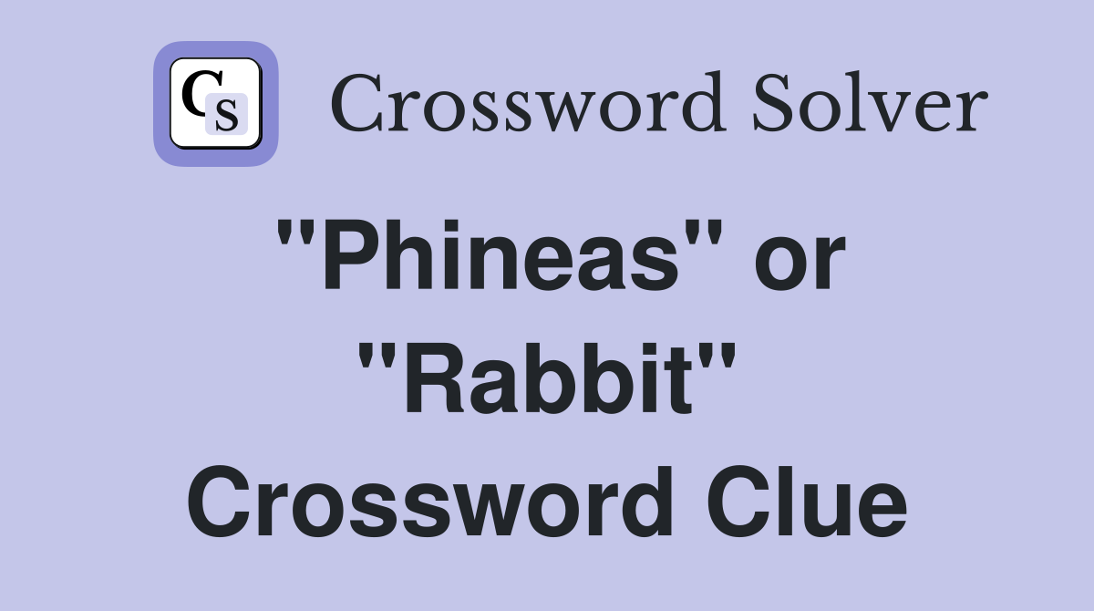 "Phineas" or "Rabbit" Crossword Clue