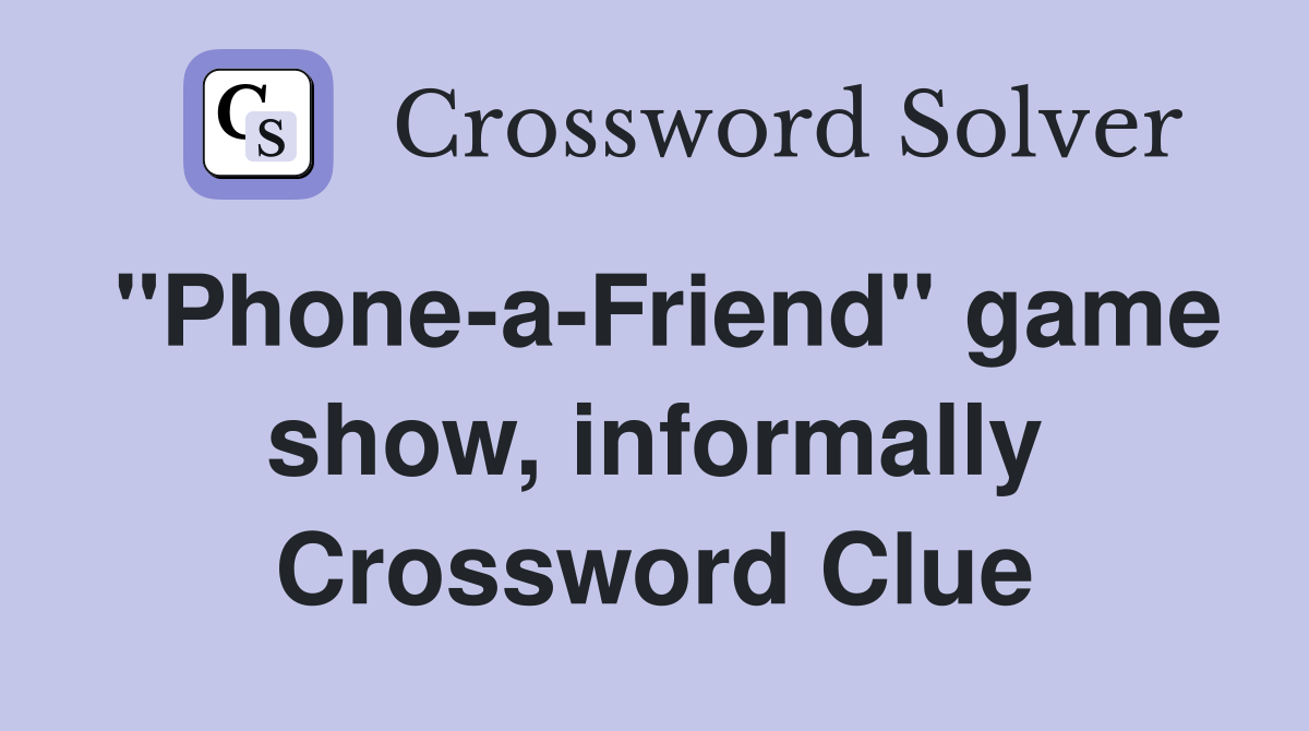 "Phone-a-Friend" game show, informally Crossword Clue