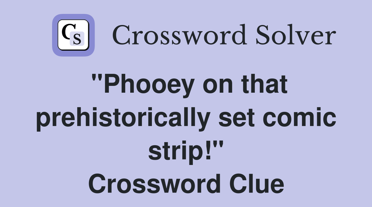 "Phooey on that prehistorically set comic strip!" Crossword Clue