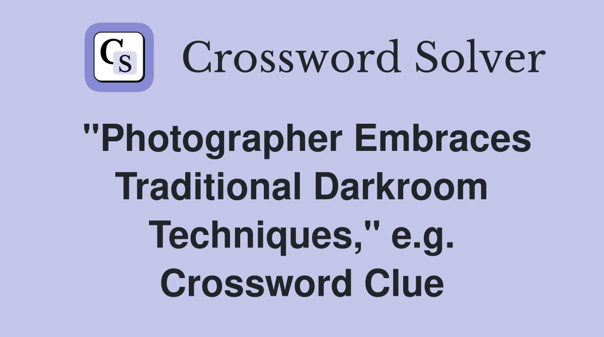 "Photographer Embraces Traditional Darkroom Techniques," e.g. Crossword Clue