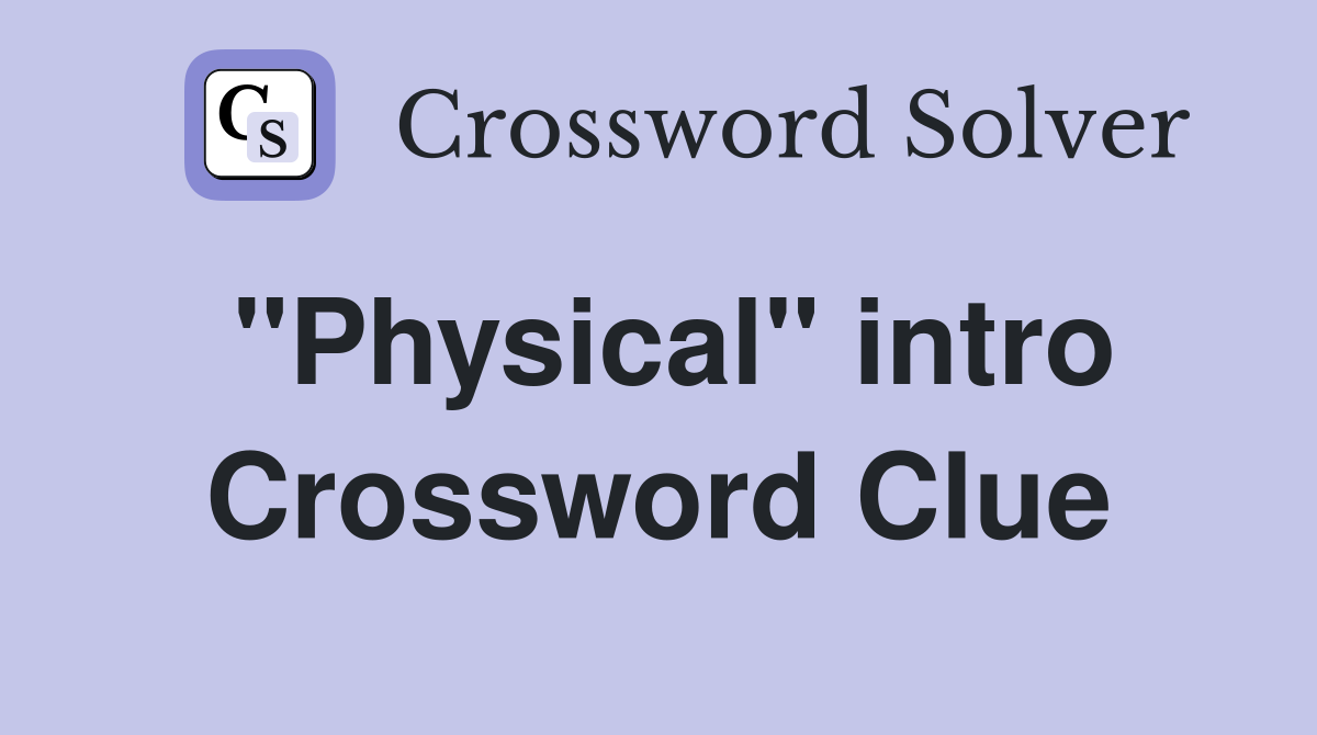 "Physical" intro Crossword Clue