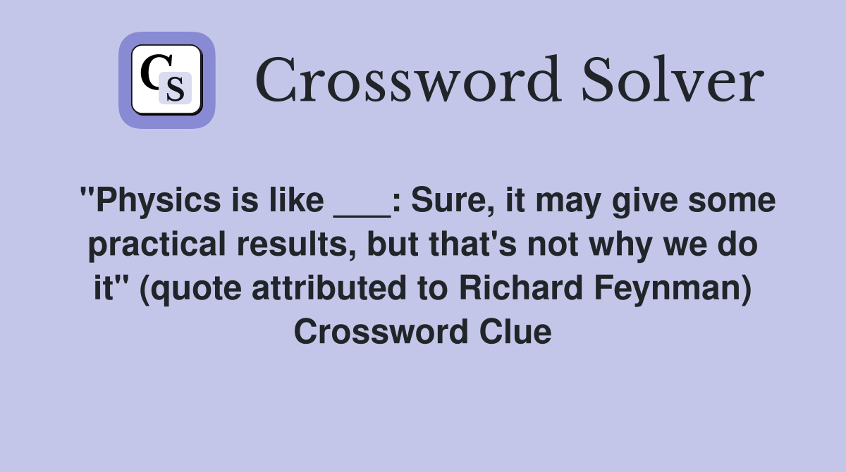 "Physics is like ___: Sure, it may give some practical results, but that's not why we do it" (quote attributed to Richard Feynman) Crossword Clue