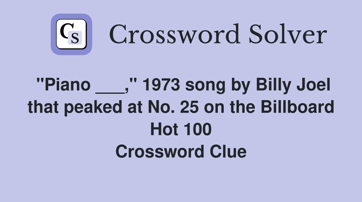 "Piano ___," 1973 song by Billy Joel that peaked at No. 25 on the Billboard Hot 100 Crossword Clue