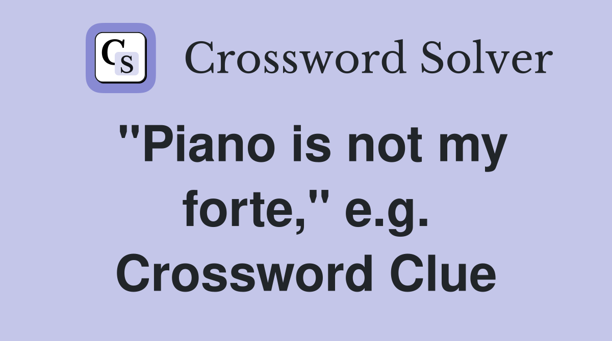 "Piano is not my forte," e.g. Crossword Clue