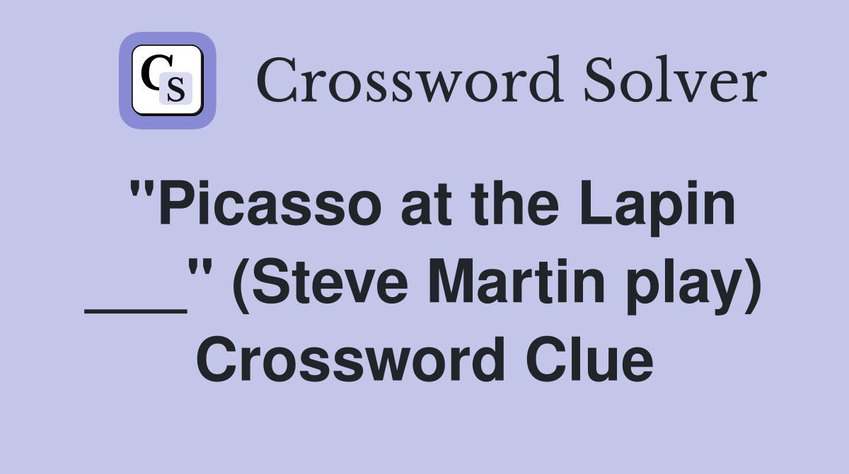 "Picasso at the Lapin ___" (Steve Martin play) Crossword Clue