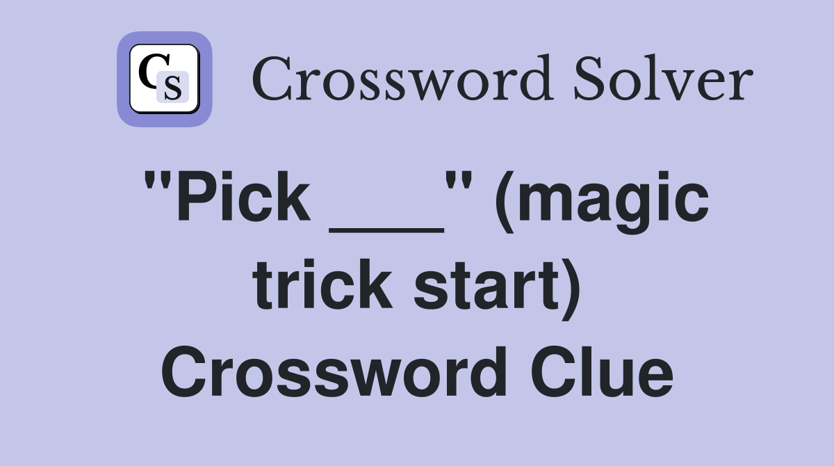 "Pick ___" (magic trick start) Crossword Clue