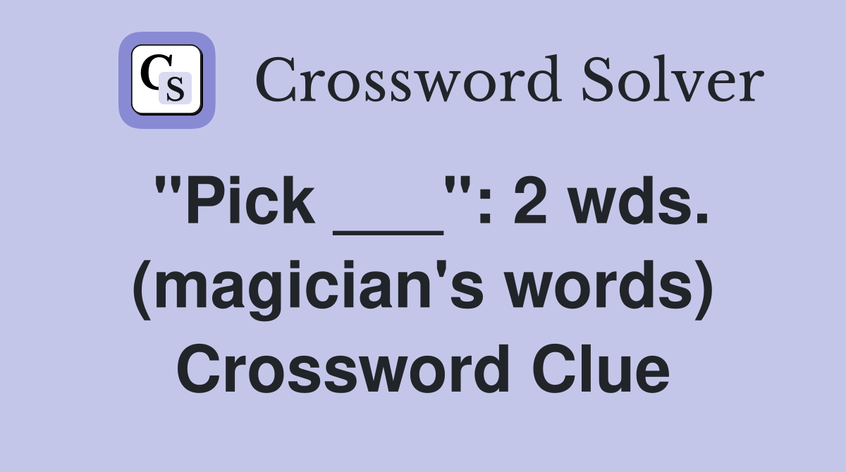 "Pick ___": 2 wds. (magician's words) Crossword Clue