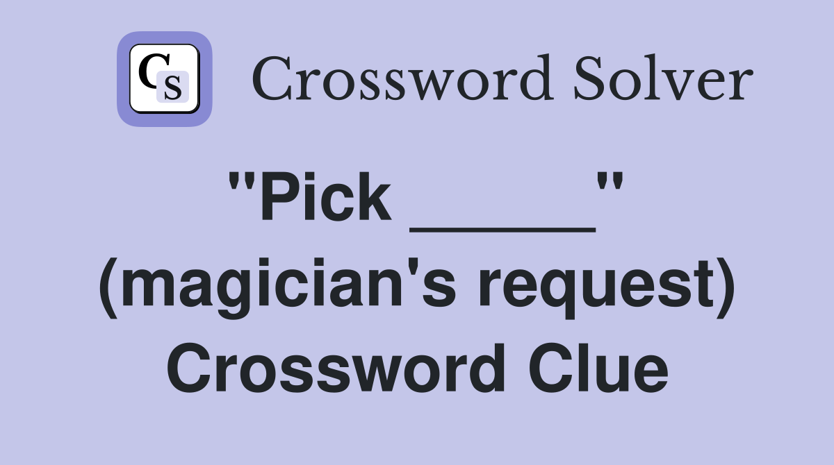 "Pick _____" (magician's request) Crossword Clue