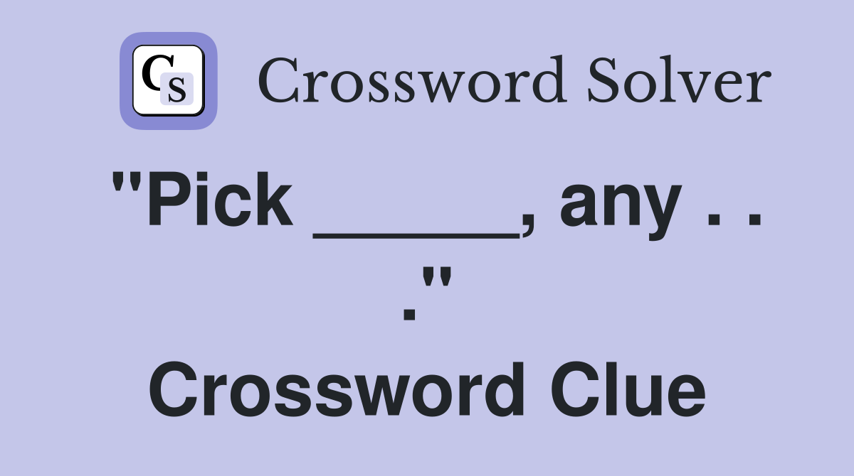 "Pick _____, any . . ." Crossword Clue