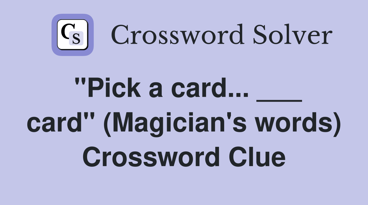 "Pick a card... ___ card" (Magician's words) Crossword Clue