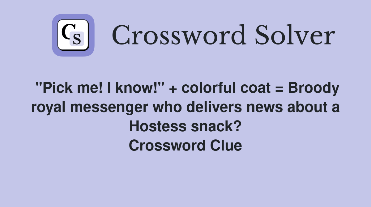 "Pick me! I know!" + colorful coat = Broody royal messenger who delivers news about a Hostess snack? Crossword Clue
