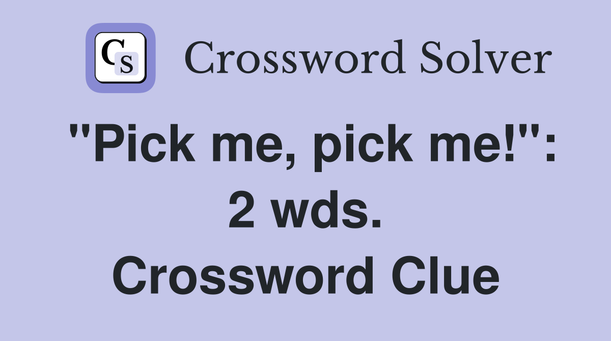 "Pick me, pick me!": 2 wds. Crossword Clue