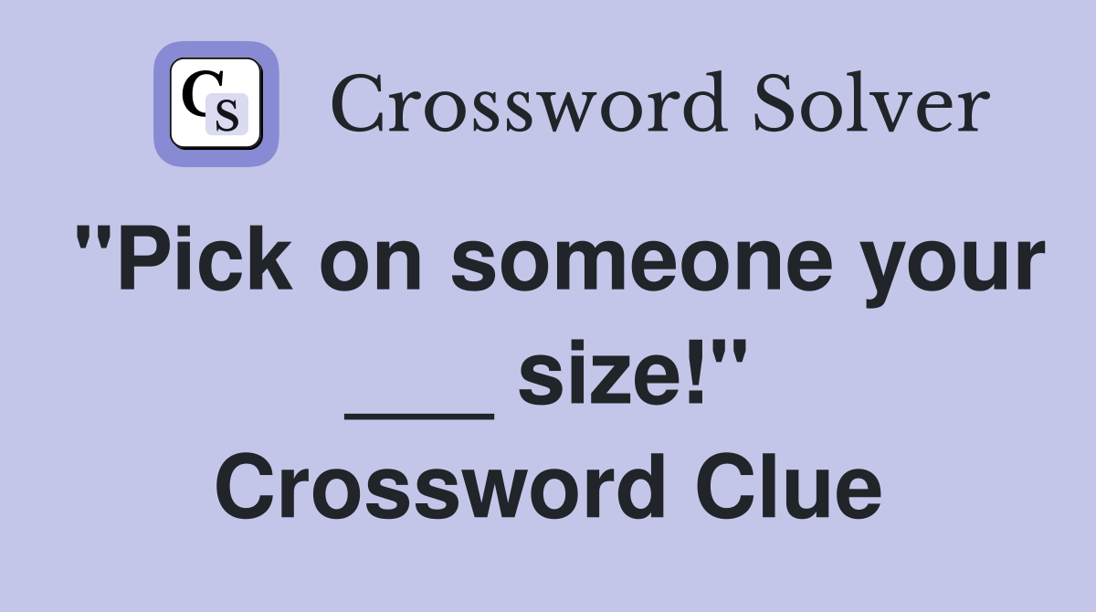 "Pick on someone your ___ size!" Crossword Clue