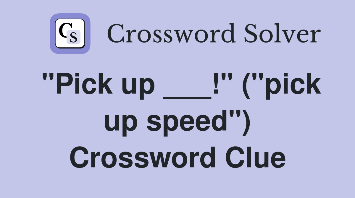 "Pick up ___!" ("pick up speed") Crossword Clue