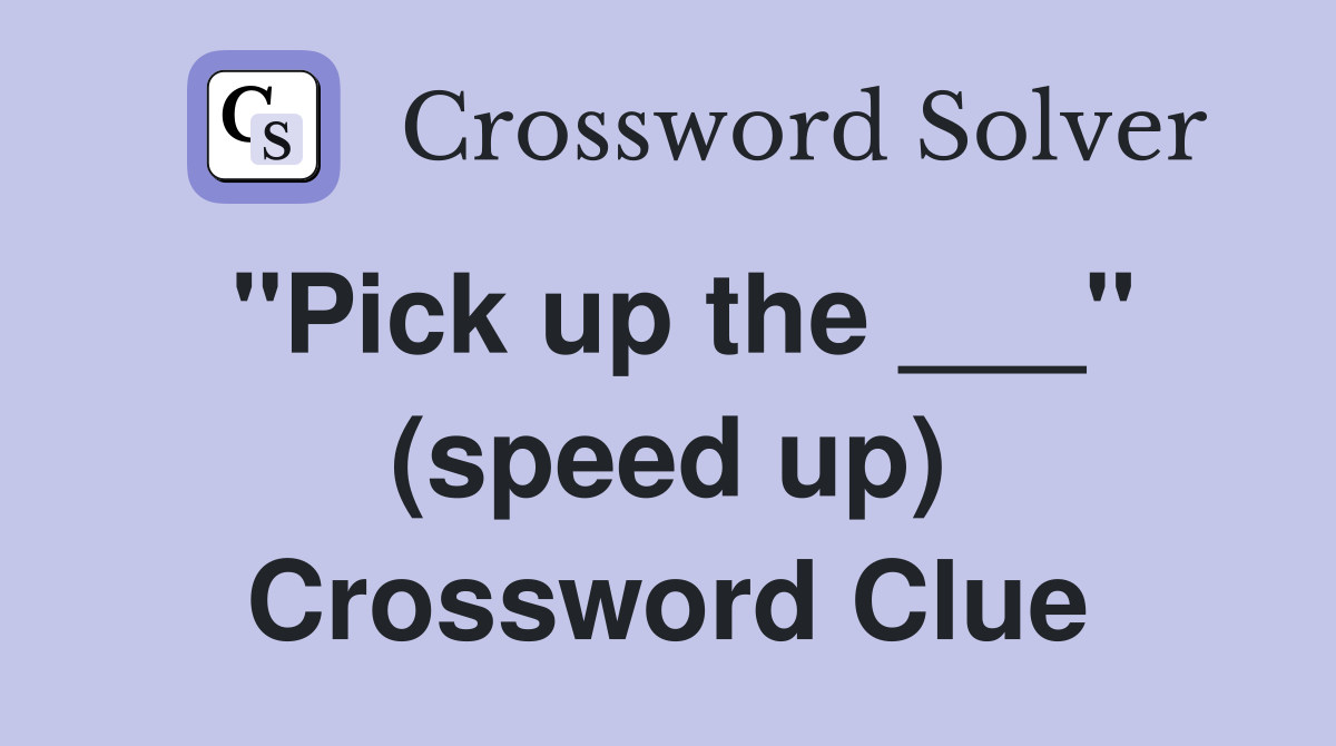 "Pick up the ___" (speed up) Crossword Clue