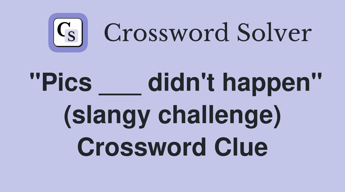 "Pics ___ didn't happen" (slangy challenge) Crossword Clue